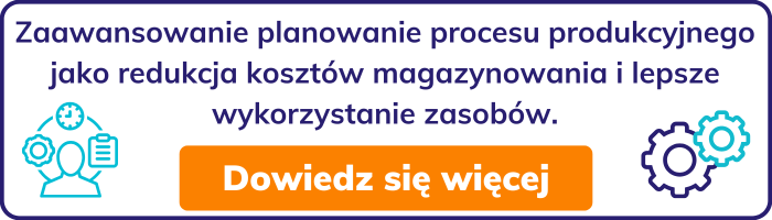 Zaawansowanie planowanie procesu produkcyjnego jako redukcja kosztów magazynowania i lepsze wykorzystanie zasobów.